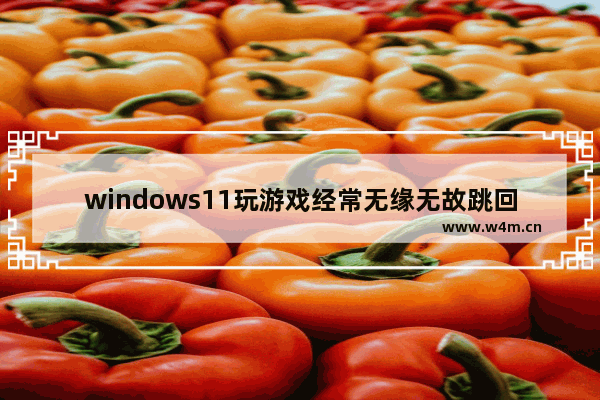 windows11玩游戏经常无缘无故跳回桌面怎么解决 windows11玩游戏经常无缘无故跳回桌面解决办法