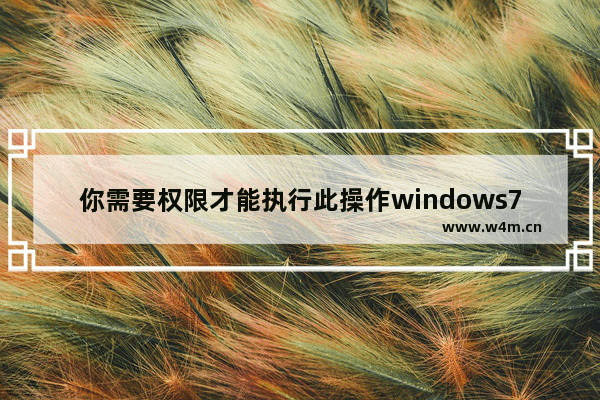 你需要权限才能执行此操作windows7怎么办 你需要权限才能执行此操作windows7解决方法