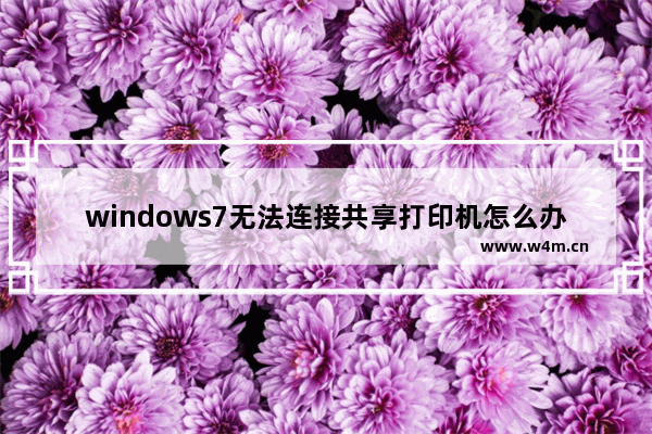 windows7无法连接共享打印机怎么办 windows7无法连接共享打印机解决方法