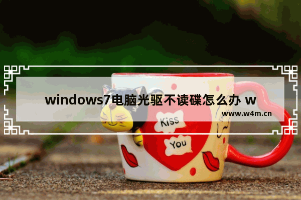 windows7电脑光驱不读碟怎么办 windows7电脑光驱不读碟解决方法