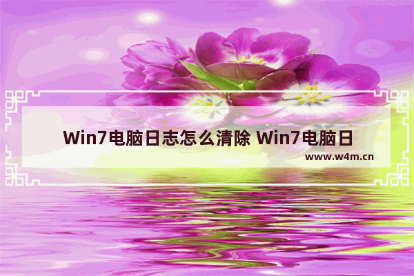 Win7电脑日志怎么清除 Win7电脑日志如何清除