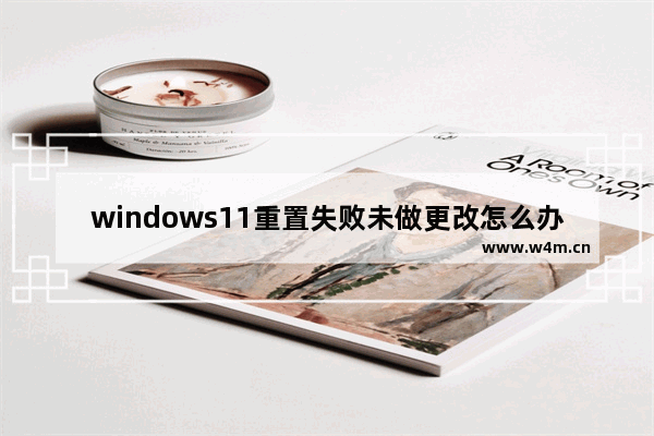 windows11重置失败未做更改怎么办 windows11重置失败未做更改解决办法