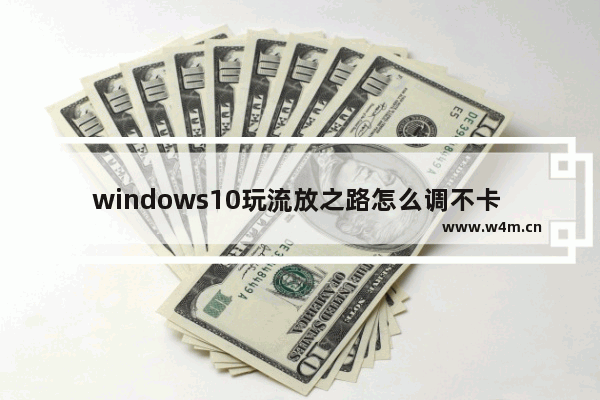 windows10玩流放之路怎么调不卡 windows10玩流放之路卡顿的优化方法