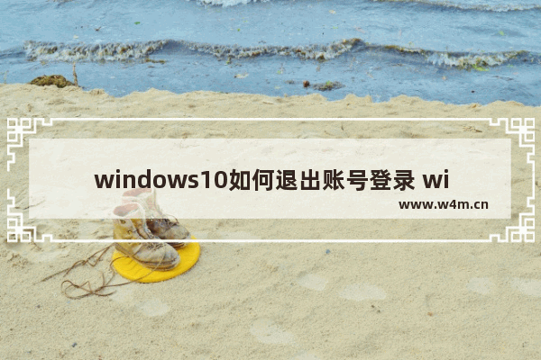 windows10如何退出账号登录 windows10退出账号登录的方法