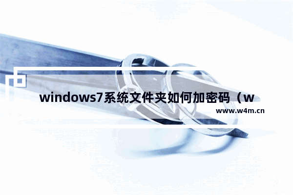 windows7系统文件夹如何加密码（windows7系统桌面密码更改教程）