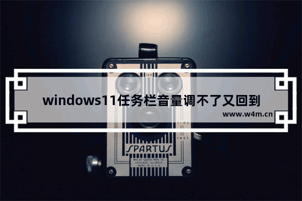 windows11任务栏音量调不了又回到原来音量怎么办 windows11任务栏音量调不了又回到原来音量解决方法