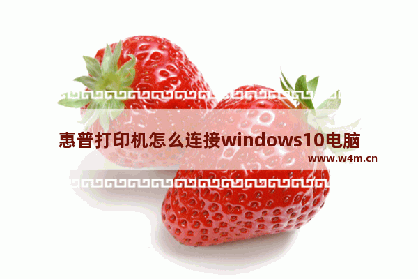 惠普打印机怎么连接windows10电脑 惠普打印机连接windows10电脑的方法