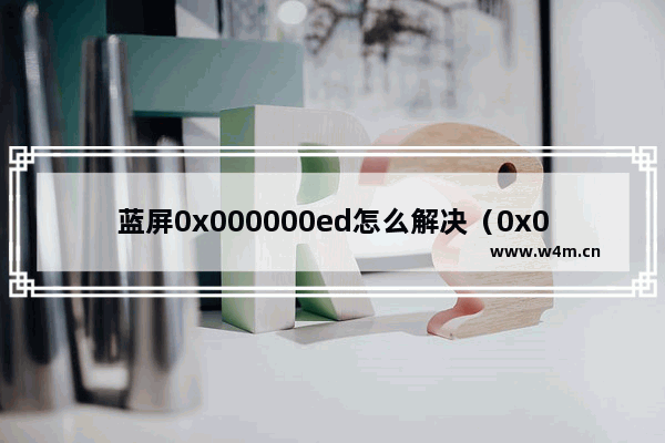 蓝屏0x000000ed怎么解决（0x000000ed蓝屏代码是什么意思）