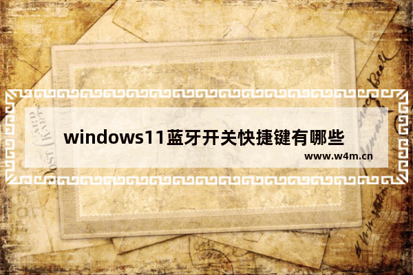 windows11蓝牙开关快捷键有哪些 windows11蓝牙开关快捷键大全