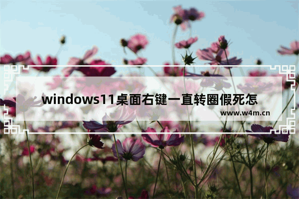 windows11桌面右键一直转圈假死怎么操作 windows11桌面右键一直转圈假死问题解析