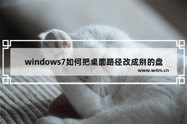 windows7如何把桌面路径改成别的盘 windows7怎么把桌面路径改成别的盘