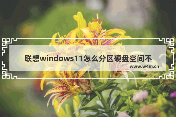 联想windows11怎么分区硬盘空间不够大 联想windows11怎么分区硬盘空间不够大问题解析