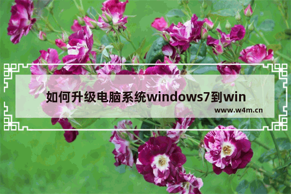 如何升级电脑系统windows7到windows10 怎么升级电脑系统windows7到windows10