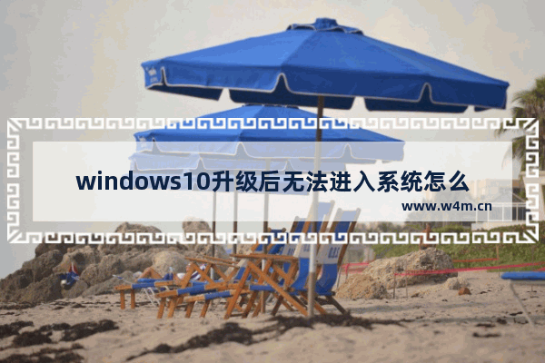 windows10升级后无法进入系统怎么办 windows10升级后无法进入系统解决方法