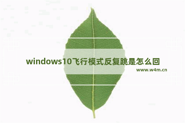 windows10飞行模式反复跳是怎么回事 windows10飞行模式反复跳问题解析