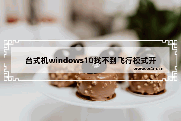 台式机windows10找不到飞行模式开关怎么办 台式机windows10找不到飞行模式开关解决方法