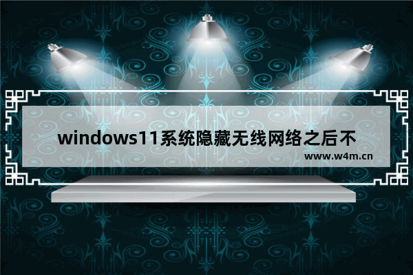 windows11系统隐藏无线网络之后不能连接怎么办 windows11系统隐藏无线网络之后不能连接解决办法