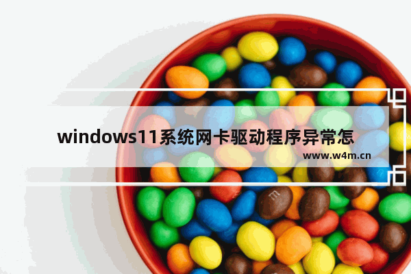 windows11系统网卡驱动程序异常怎么修复 windows11系统网卡驱动程序异常修复教程