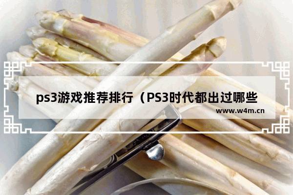 ps3游戏推荐排行（PS3时代都出过哪些好游戏）