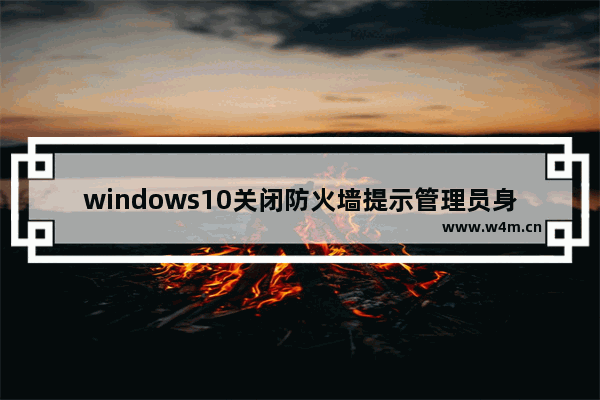 windows10关闭防火墙提示管理员身份操作怎么办 windows10关闭防火墙提示管理员身份操作解决方法