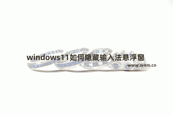 windows11如何隐藏输入法悬浮窗 windows11怎么隐藏输入法悬浮窗