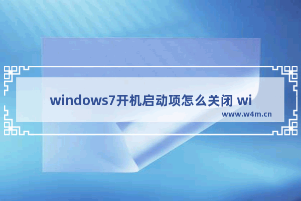 windows7开机启动项怎么关闭 windows7开机启动项如何关闭