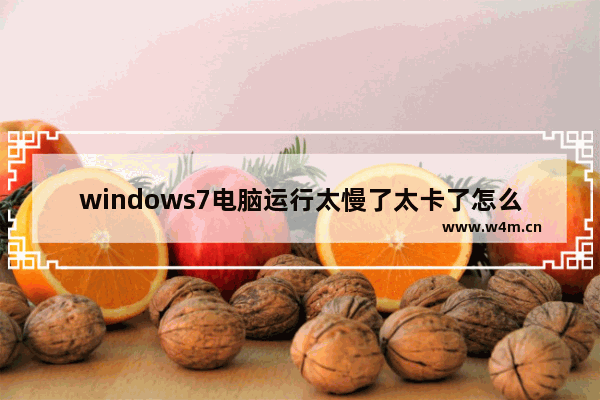 windows7电脑运行太慢了太卡了怎么办 windows7电脑运行太慢了太卡了解决方法