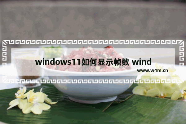 windows11如何显示帧数 windows11系统显示帧数的方法