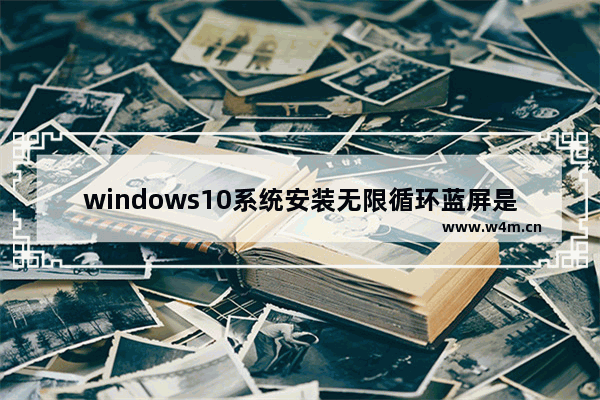 windows10系统安装无限循环蓝屏是怎么办 windows10系统安装无限循环蓝屏解决方法