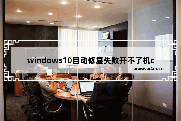 windows10自动修复失败开不了机cmd怎么办 windows10自动修复失败开不了机cmd解决方法