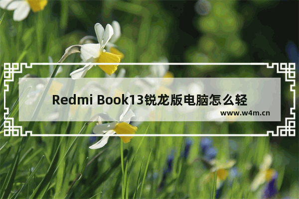 Redmi Book13锐龙版电脑怎么轻松安装windows10系统 Redmi Book13锐龙版电脑轻松安装windows10系统教学分享