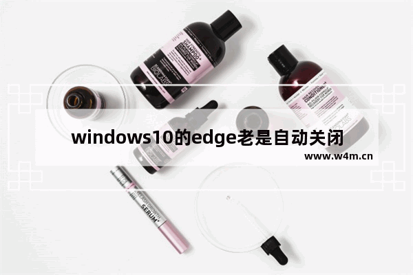 windows10的edge老是自动关闭怎么办 windows10的edge老是自动关闭解决方法分享