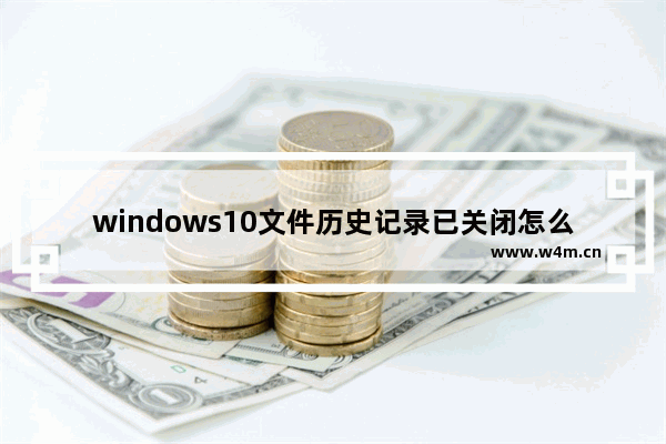 windows10文件历史记录已关闭怎么办 windows10文件历史记录已关闭的解决方法