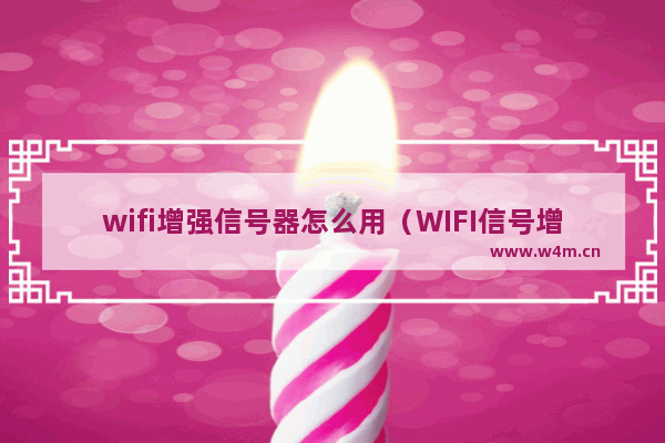 wifi增强信号器怎么用（WIFI信号增强器原理是什么）