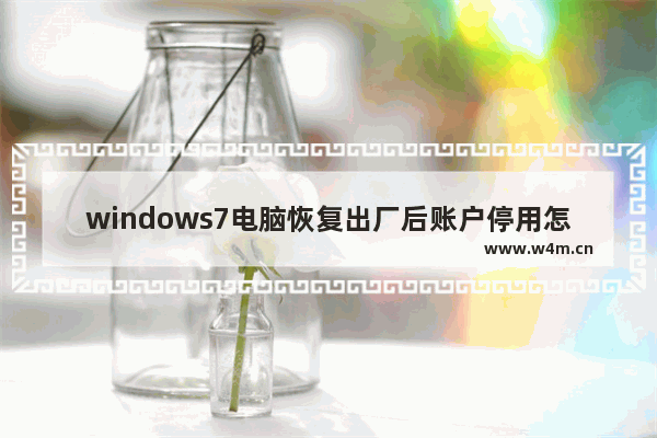 windows7电脑恢复出厂后账户停用怎么办 windows7电脑恢复出厂后账户停用解决方法