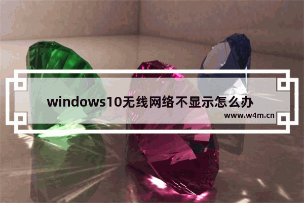 windows10无线网络不显示怎么办 windows10无线网络不显示解决办法