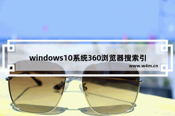 windows10系统360浏览器搜索引擎被劫持怎么办 windows10系统360浏览器搜索引擎被劫持解决方法分享