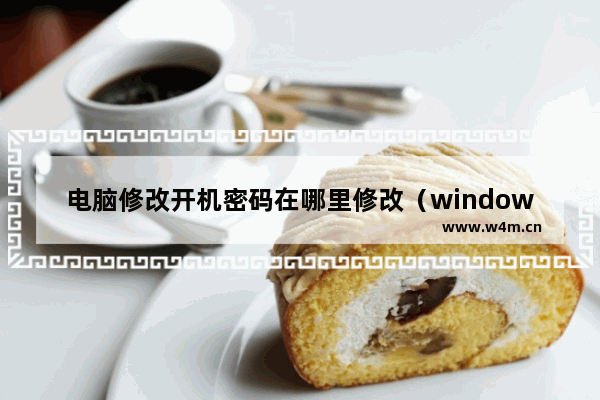 电脑修改开机密码在哪里修改（windows10如何为电脑设置开机密码）