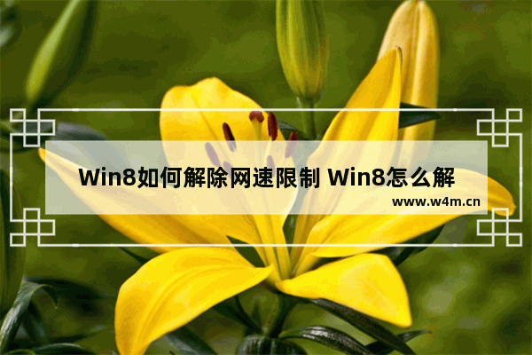 Win8如何解除网速限制 Win8怎么解除网速限制