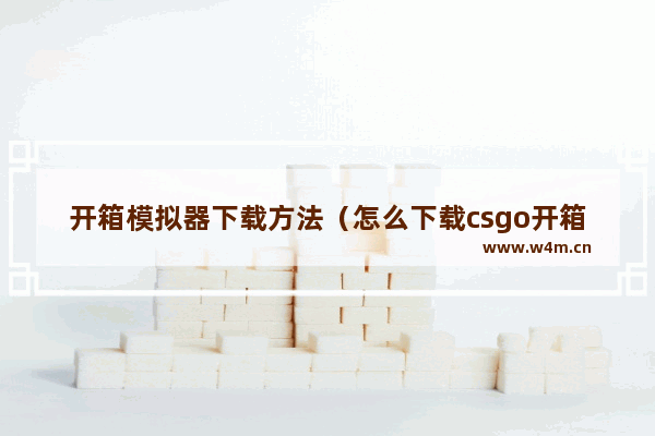 开箱模拟器下载方法（怎么下载csgo开箱模拟器）