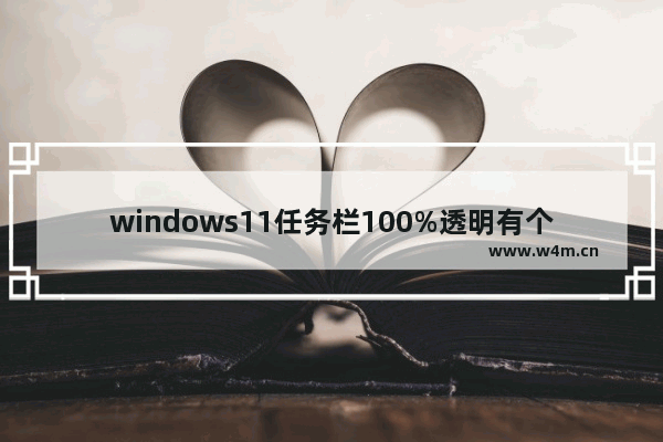 windows11任务栏100%透明有个黑线咋弄没 windows11任务栏100%透明有个黑线咋弄没方法教程