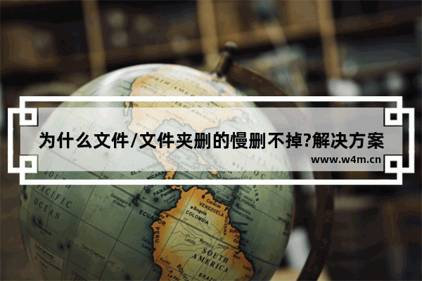 为什么文件/文件夹删的慢删不掉?解决方案就在这儿