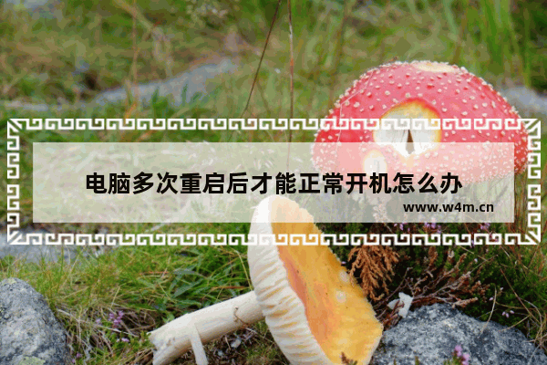 电脑多次重启后才能正常开机怎么办