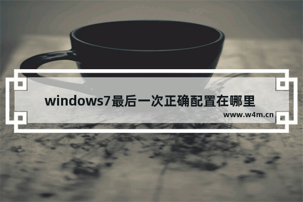 windows7最后一次正确配置在哪里 windows7最后一次正确配置在什么位置