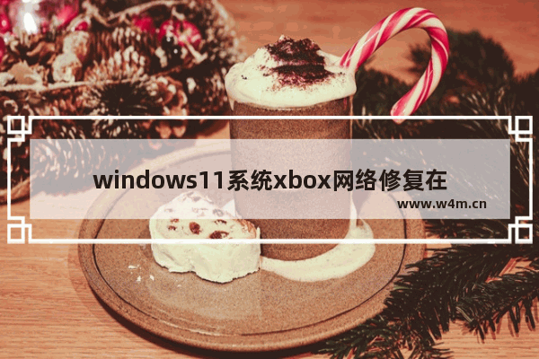 windows11系统xbox网络修复在哪 windows11xbox网络修复的位置