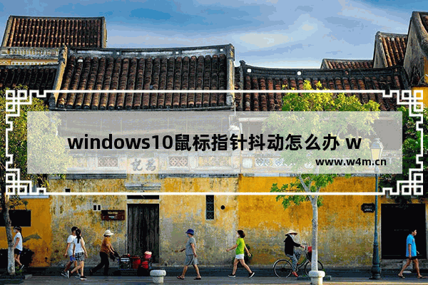 windows10鼠标指针抖动怎么办 windows10鼠标指针抖动解决方法