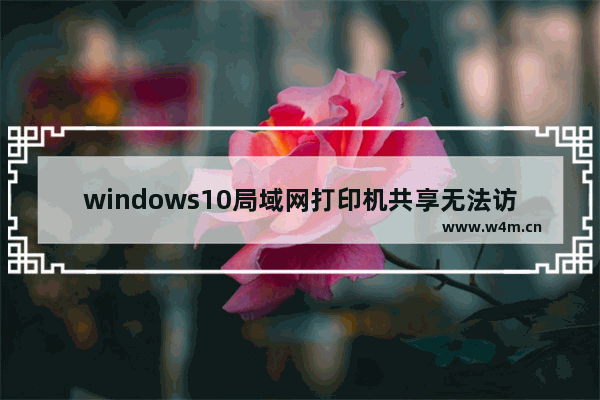 windows10局域网打印机共享无法访问怎么办 windows10局域网打印机共享无法访问解决方法