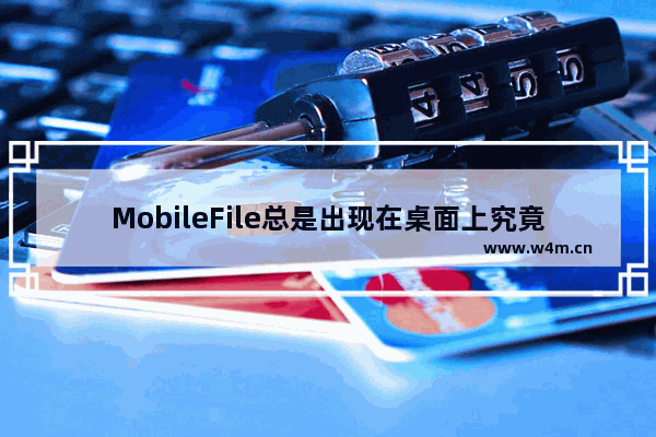 MobileFile总是出现在桌面上究竟该怎么删除