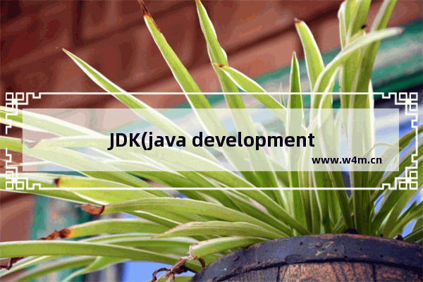 JDK(java development kit)是什么 jdk有什么用