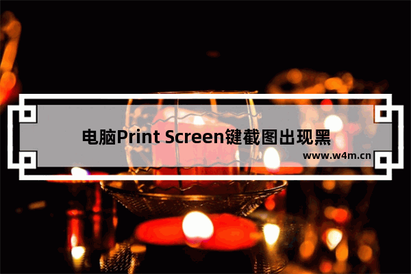 电脑Print Screen键截图出现黑屏该怎么办?